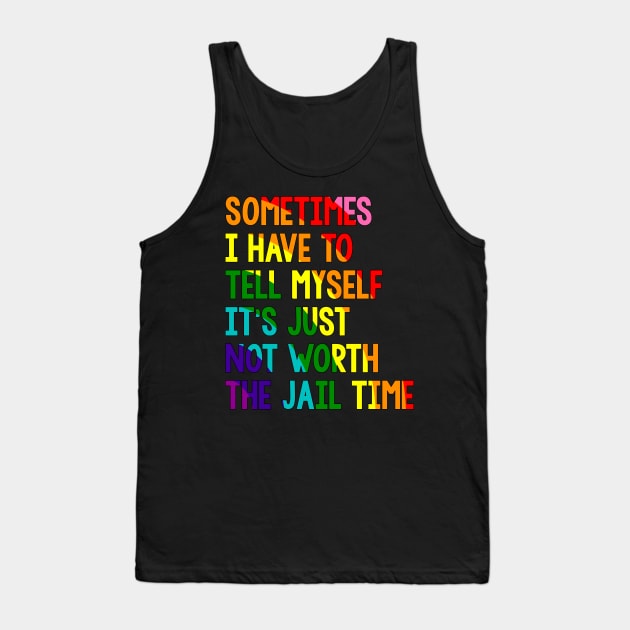 Sometimes i have to tell myself it's just not worth the jail time, Rainbow Tank Top by VILLAPODCAST